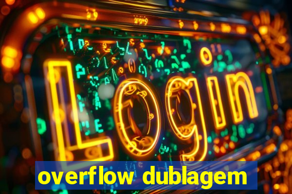 overflow dublagem